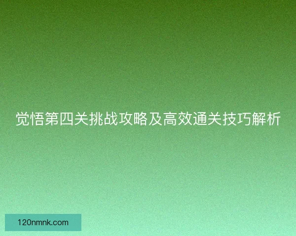 觉悟第四关挑战攻略及高效通关技巧解析
