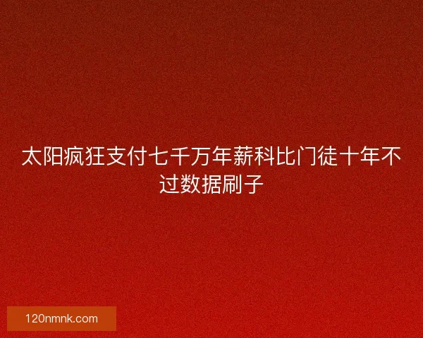 太阳疯狂支付七千万年薪科比门徒十年不过数据刷子
