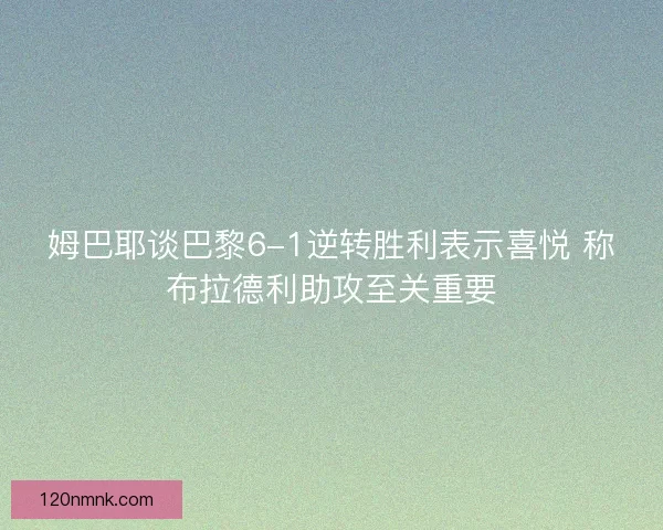姆巴耶谈巴黎6-1逆转胜利表示喜悦 称布拉德利助攻至关重要