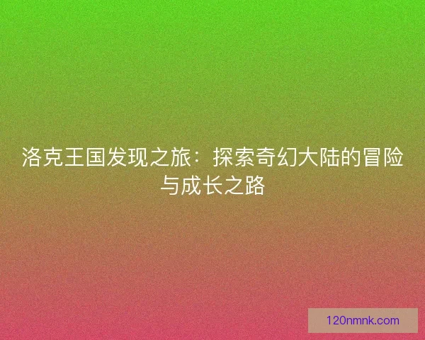 洛克王国发现之旅：探索奇幻大陆的冒险与成长之路