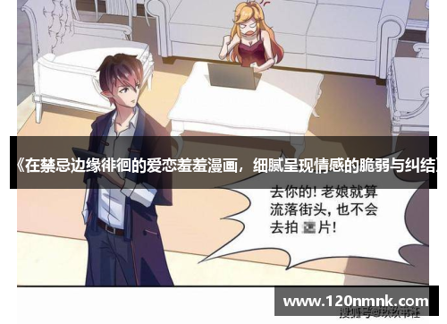 《在禁忌边缘徘徊的爱恋羞羞漫画，细腻呈现情感的脆弱与纠结》
