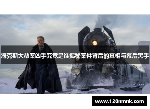 海克斯大劫案凶手究竟是谁揭秘案件背后的真相与幕后黑手